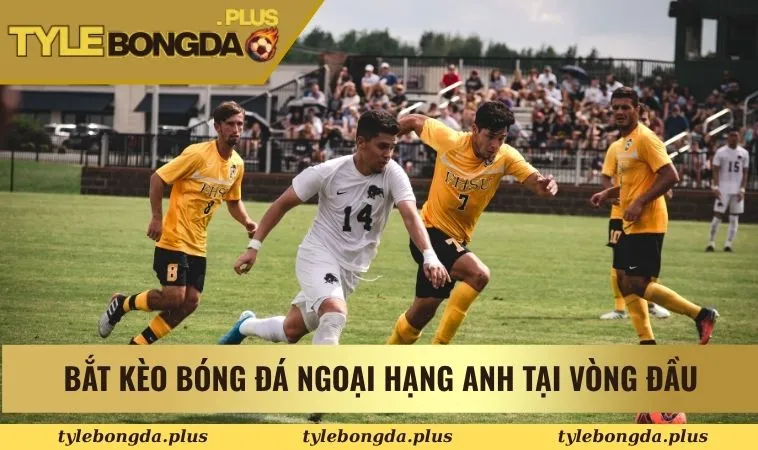 Kèo Bóng Đá Ngoại Hạng Anh - Cập Nhật Tỷ Lệ Kèo Hot Hit 2 Bắt kèo bóng đá Ngoại Hạng Anh tại vòng đầu