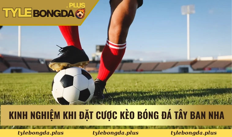 Kinh nghiệm khi đặt cược kèo bóng đá Tây Ban Nha