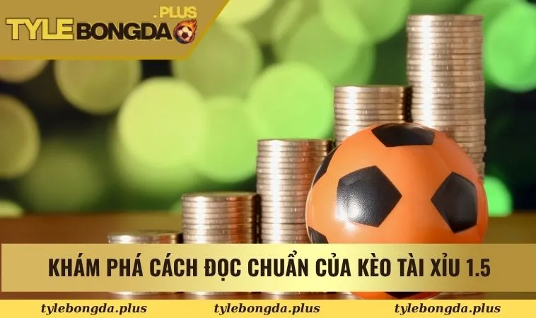 Khám Phá Ngay Cách Chơi Kèo Tài Xỉu 1.5 Trong Bóng Đá 1 Khám phá cách đọc chuẩn của kèo tài xỉu 1.5